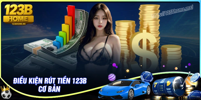 Điều kiện cần có khi rút tiền 123B tiện lợi hơn