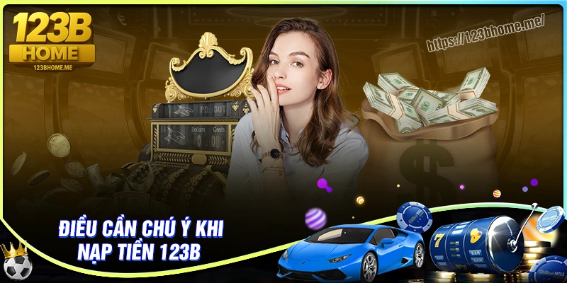 Điều quan trọng cần chú ý đến khi nạp tiền 123B