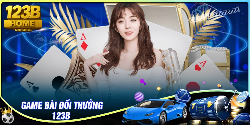 Game bài 123B - Thế giới đổi thưởng không giới hạn