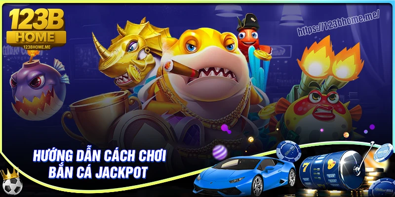Hướng dẫn cách chơi bắn cá Jackpot chi tiết