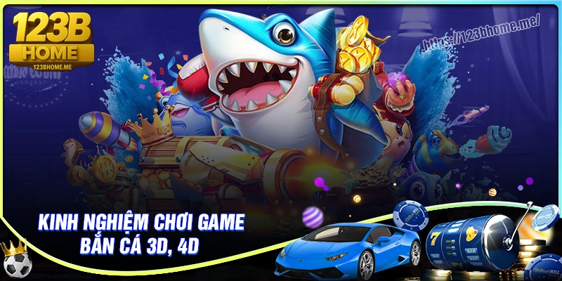 Kinh nghiệm chơi game bắn cá 3D, bắn cá 4D cực hay