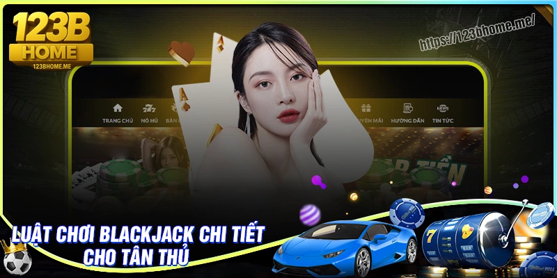 Luật chơi Blackjack 123B cơ bản chi tiết cho tân thủ