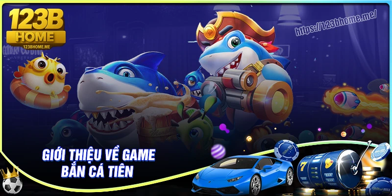 Tổng quan về tựa game bắn cá tiên