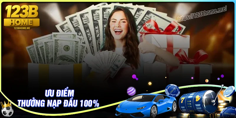 Ưu điểm khuyến mãi thưởng nạp đầu 100% 123B